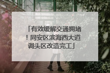 有效缓解交通拥堵！同安区滨海西大道调头区改造完工