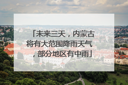 未来三天，内蒙古将有大范围降雨天气，部分地区有中雨