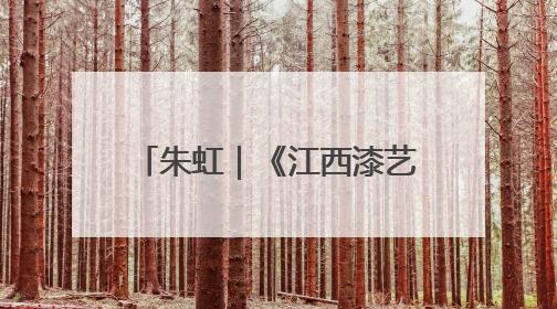 朱虹｜《江西漆艺美术史》：漆艺长河中的文明对话