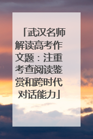 武汉名师解读高考作文题：注重考查阅读鉴赏和跨时代对话能力