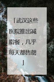 武汉这些医院推出减脂餐，几乎每天都售罄