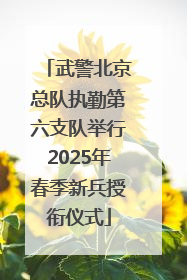 武警北京总队执勤第六支队举行2025年春季新兵授衔仪式