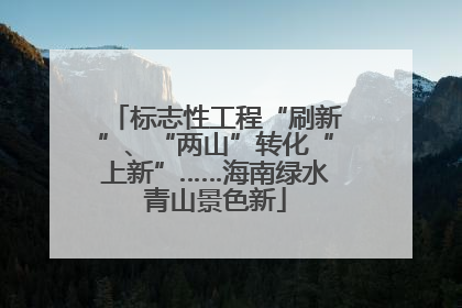 标志性工程“刷新”、“两山”转化“上新”……海南绿水青山景色新