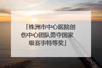 株洲市中心医院创伤中心团队勇夺国家级赛事特等奖