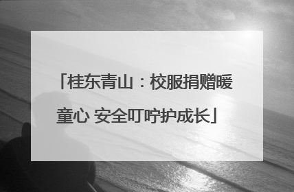 桂东青山：校服捐赠暖童心 安全叮咛护成长
