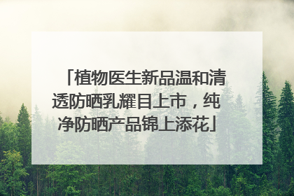 植物医生新品温和清透防晒乳耀目上市，纯净防晒产品锦上添花