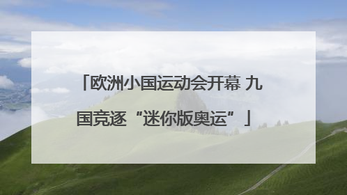 欧洲小国运动会开幕 九国竞逐“迷你版奥运”