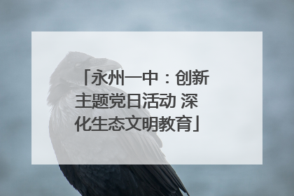 永州一中：创新主题党日活动 深化生态文明教育