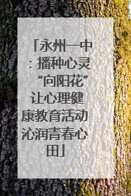 永州一中：播种心灵“向阳花” 让心理健康教育活动沁润青春心田