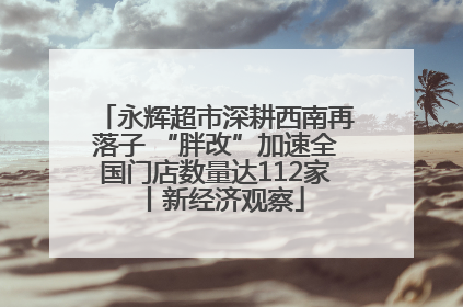 永辉超市深耕西南再落子 “胖改”加速全国门店数量达112家丨新经济观察