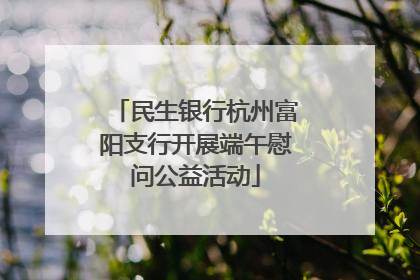民生银行杭州富阳支行开展端午慰问公益活动