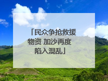 民众争抢救援物资 加沙再度陷入混乱