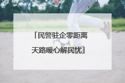 民警驻企零距离 天路暖心解民忧