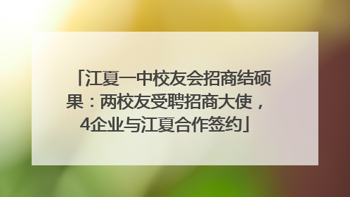 江夏一中校友会招商结硕果：两校友受聘招商大使，4企业与江夏合作签约