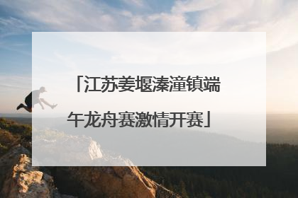 江苏姜堰溱潼镇端午龙舟赛激情开赛