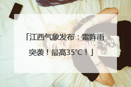 江西气象发布：雷阵雨突袭！最高35℃！