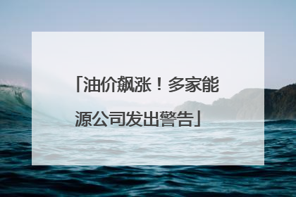 油价飙涨！多家能源公司发出警告