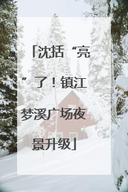 沈括“亮”了！镇江梦溪广场夜景升级