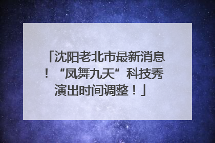 沈阳老北市最新消息！“凤舞九天”科技秀演出时间调整！