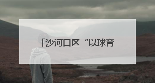 沙河口区“以球育人”铸就教育名片
