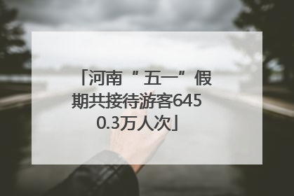 河南“ 五一”假期共接待游客6450.3万人次