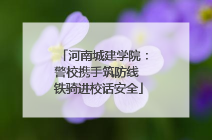 河南城建学院：警校携手筑防线 铁骑进校话安全