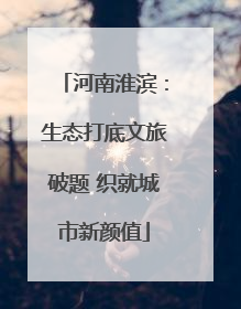 河南淮滨：生态打底文旅破题 织就城市新颜值
