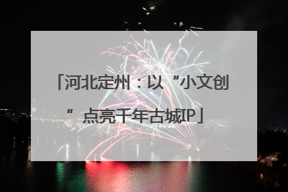 河北定州：以“小文创”点亮千年古城IP