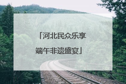 河北民众乐享端午非遗盛宴