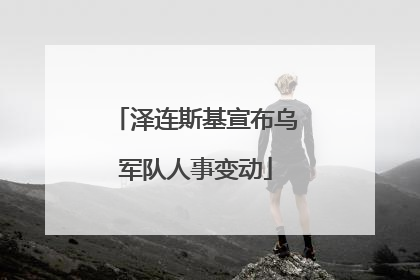 泽连斯基宣布乌军队人事变动