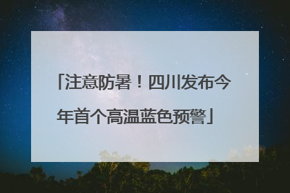 注意防暑！四川发布今年首个高温蓝色预警