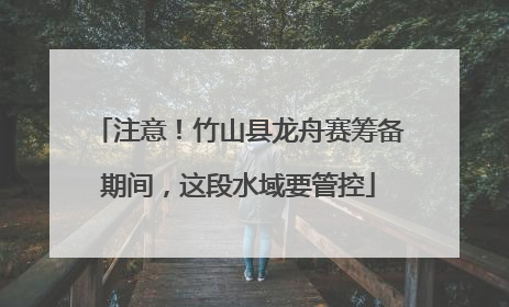 注意！竹山县龙舟赛筹备期间，这段水域要管控