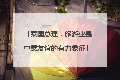 泰国总理：旅游业是中泰友谊的有力象征