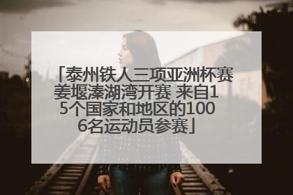 泰州铁人三项亚洲杯赛姜堰溱湖湾开赛 来自15个国家和地区的1006名运动员参赛