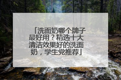 洗面奶哪个牌子最好用？精选十大清洁效果好的洗面奶，学生党推荐