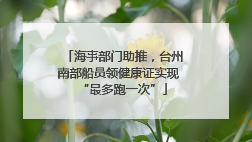 海事部门助推，台州南部船员领健康证实现“最多跑一次”