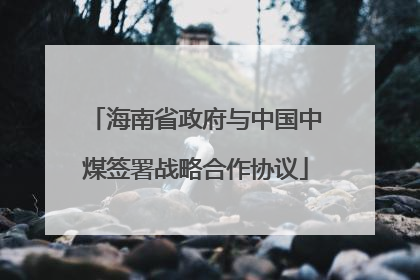 海南省政府与中国中煤签署战略合作协议