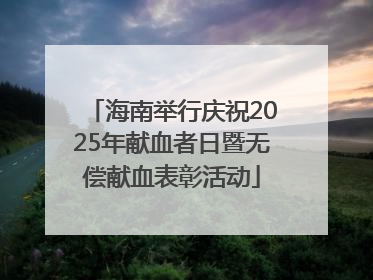 海南举行庆祝2025年献血者日暨无偿献血表彰活动