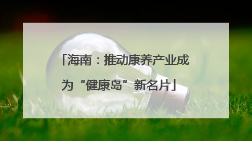 海南：推动康养产业成为“健康岛”新名片