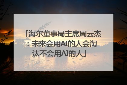 海尔董事局主席周云杰：未来会用AI的人会淘汰不会用AI的人