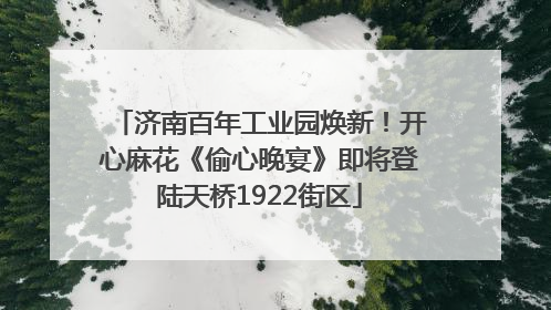 济南百年工业园焕新！开心麻花《偷心晚宴》即将登陆天桥1922街区
