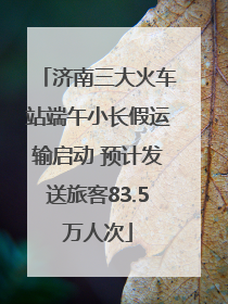 济南三大火车站端午小长假运输启动 预计发送旅客83.5万人次