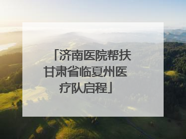 济南医院帮扶甘肃省临夏州医疗队启程