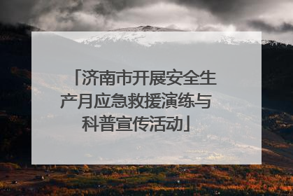 济南市开展安全生产月应急救援演练与科普宣传活动