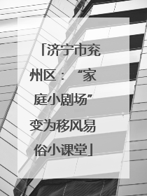 济宁市兖州区：“家庭小剧场”变为移风易俗小课堂