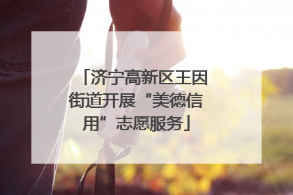 济宁高新区王因街道开展“美德信用”志愿服务