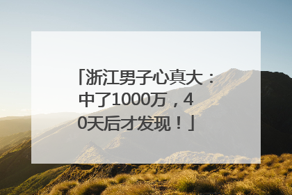 浙江男子心真大：中了1000万，40天后才发现！