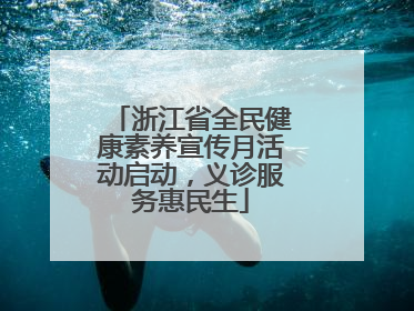浙江省全民健康素养宣传月活动启动，义诊服务惠民生