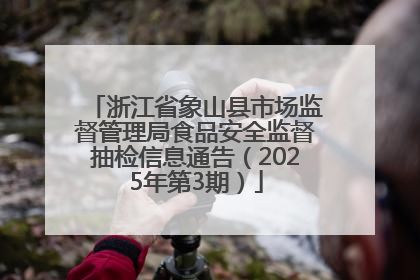 浙江省象山县市场监督管理局食品安全监督抽检信息通告（2025年第3期）