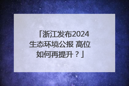 浙江发布2024生态环境公报 高位如何再提升？